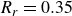 upper R Subscript r Baseline equals 0.35