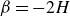 beta equals minus 2 upper H