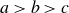 a greater than b greater than c