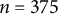 n equals 375