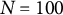 upper N equals 100