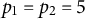 p 1 equals p 2 equals 5