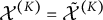 script upper X Superscript left parenthesis upper K right parenthesis Baseline equals script upper X overtilde Superscript left parenthesis upper K right parenthesis