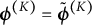 bold italic phi Superscript left parenthesis upper K right parenthesis Baseline equals bold italic phi overtilde Superscript left parenthesis upper K right parenthesis