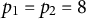 p 1 equals p 2 equals 8