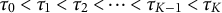 tau 0 less than tau 1 less than tau 2 less than midline horizontal ellipsis less than tau Subscript upper K minus 1 Baseline less than tau Subscript upper K