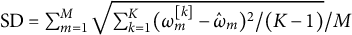 SD equals sigma summation Underscript m equals 1 Overscript upper M Endscripts StartRoot sigma summation Underscript k equals 1 Overscript upper K Endscripts left parenthesis omega Subscript m Superscript left bracket k right bracket Baseline minus ModifyingAbove omega With caret Subscript m Baseline right parenthesis squared divided by left parenthesis upper K minus 1 right parenthesis EndRoot divided by upper M