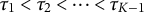 tau 1 less than tau 2 less than midline horizontal ellipsis less than tau Subscript upper K minus 1
