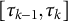 left bracket tau Subscript k minus 1 Baseline comma tau Subscript k Baseline right bracket