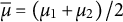 mu overbar equals left parenthesis mu 1 plus mu 2 right parenthesis divided by 2