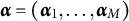 bold italic alpha equals left parenthesis bold italic alpha 1 comma ellipsis comma bold italic alpha Subscript upper M Baseline right parenthesis