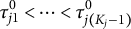 tau Subscript j Baseline 1 Superscript 0 Baseline less than midline horizontal ellipsis less than tau Subscript j left parenthesis upper K Sub Subscript j Subscript minus 1 right parenthesis Superscript 0