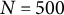 upper N equals 500