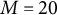 upper M equals 20