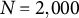 upper N equals 2 comma 000