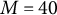 upper M equals 40