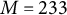 upper M equals 233