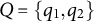 upper Q equals StartSet q 1 comma q 2 EndSet