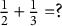 one half plus one third equals question mark