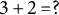 3 plus 2 equals question mark