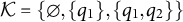 script upper K equals StartSet normal empty set comma StartSet q 1 EndSet comma StartSet q 1 comma q 2 EndSet EndSet