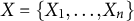 upper X equals StartSet upper X 1 comma ellipsis comma upper X Subscript n Baseline EndSet