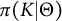 pi left parenthesis upper K vertical bar normal upper Theta right parenthesis