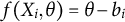 f left parenthesis upper X Subscript i Baseline comma theta right parenthesis equals theta minus b Subscript i
