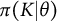 pi left parenthesis upper K vertical bar theta right parenthesis