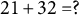 21 plus 32 equals question mark