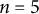 n equals 5