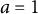 a equals 1