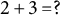 2 plus 3 equals question mark