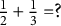 one half plus one third equals question mark