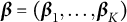 bold italic beta equals left parenthesis bold italic beta 1 comma ellipsis comma bold italic beta Subscript upper K Baseline right parenthesis