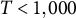 upper T less than 1 comma 000