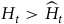 upper H Subscript t Baseline greater than ModifyingAbove upper H With caret Subscript t