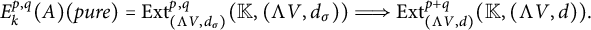 upper E Subscript k Superscript p comma q Baseline left parenthesis upper A right parenthesis left parenthesis p u r e right parenthesis equals upper E x t Subscript left parenthesis normal upper Lamda upper V comma d Sub Subscript sigma Subscript right parenthesis Superscript p comma q Baseline left parenthesis double struck upper K comma left parenthesis normal upper Lamda upper V comma d Subscript sigma Baseline right parenthesis right parenthesis long right double arrow upper E x t Subscript left parenthesis normal upper Lamda upper V comma d right parenthesis Superscript p plus q Baseline left parenthesis double struck upper K comma left parenthesis normal upper Lamda upper V comma d right parenthesis right parenthesis period