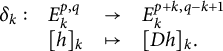 StartLayout 1st Row 1st Column delta Subscript k Baseline colon 2nd Column upper E Subscript k Superscript p comma q 3rd Column right arrow 4th Column upper E Subscript k Superscript p plus k comma q minus k plus 1 2nd Row 1st Column Blank 2nd Column left bracket h right bracket Subscript k 3rd Column right arrow from bar 4th Column left bracket upper D h right bracket Subscript k Baseline period EndLayout