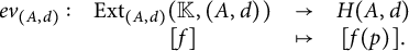 StartLayout 1st Row StartLayout 1st Row 1st Column e v Subscript left parenthesis upper A comma d right parenthesis Baseline colon 2nd Column upper E x t Subscript left parenthesis upper A comma d right parenthesis Baseline left parenthesis double struck upper K comma left parenthesis upper A comma d right parenthesis right parenthesis 3rd Column right arrow 4th Column upper H left parenthesis upper A comma d right parenthesis 2nd Row 1st Column Blank 2nd Column left bracket f right bracket 3rd Column right arrow from bar 4th Column left bracket f left parenthesis p right parenthesis right bracket period EndLayout EndLayout