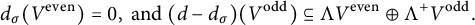 StartLayout 1st Row d Subscript sigma Baseline left parenthesis upper V Superscript even Baseline right parenthesis equals 0 comma and left parenthesis d minus d Subscript sigma Baseline right parenthesis left parenthesis upper V Superscript odd Baseline right parenthesis subset of or equal to normal upper Lamda upper V Superscript even Baseline circled plus normal upper Lamda Superscript plus Baseline upper V Superscript odd Baseline period EndLayout
