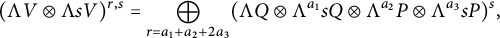 left parenthesis normal upper Lamda upper V circled times normal upper Lamda s upper V right parenthesis Superscript r comma s Baseline equals circled plus Underscript r equals a 1 plus a 2 plus 2 a 3 Endscripts left parenthesis normal upper Lamda upper Q circled times normal upper Lamda Superscript a 1 Baseline s upper Q circled times normal upper Lamda Superscript a 2 Baseline upper P circled times normal upper Lamda Superscript a 3 Baseline s upper P right parenthesis Superscript s Baseline comma