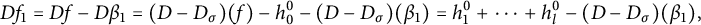 upper D f 1 equals upper D f minus upper D beta 1 equals left parenthesis upper D minus upper D Subscript sigma Baseline right parenthesis left parenthesis f right parenthesis minus h 0 Superscript 0 Baseline minus left parenthesis upper D minus upper D Subscript sigma Baseline right parenthesis left parenthesis beta 1 right parenthesis equals h 1 Superscript 0 Baseline plus midline horizontal ellipsis plus h Subscript l Superscript 0 Baseline minus left parenthesis upper D minus upper D Subscript sigma Baseline right parenthesis left parenthesis beta 1 right parenthesis comma