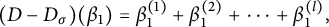 left parenthesis upper D minus upper D Subscript sigma Baseline right parenthesis left parenthesis beta 1 right parenthesis equals beta 1 Superscript left parenthesis 1 right parenthesis Baseline plus beta 1 Superscript left parenthesis 2 right parenthesis Baseline plus midline horizontal ellipsis plus beta 1 Superscript left parenthesis l right parenthesis Baseline comma