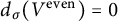 d Subscript sigma Baseline left parenthesis upper V Superscript even Baseline right parenthesis equals 0
