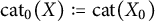 cat 0 left parenthesis upper X right parenthesis colon equals cat left parenthesis upper X 0 right parenthesis