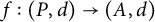 f colon left parenthesis upper P comma d right parenthesis right arrow left parenthesis upper A comma d right parenthesis