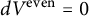 d upper V Superscript even Baseline equals 0