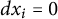 d x Subscript i Baseline equals 0
