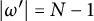 StartAbsoluteValue omega Superscript prime Baseline EndAbsoluteValue equals upper N minus 1